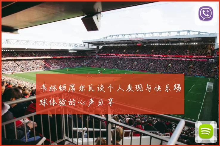 韦林顿席尔瓦谈个人表现与快乐踢球体验的心声分享