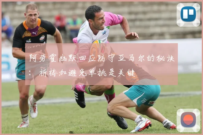 阿劳霍幽默回应防守亚马尔的秘诀：祈祷加避免单挑是关键