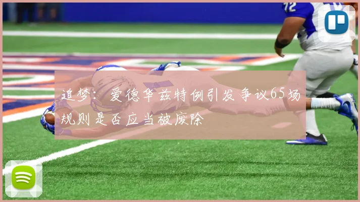 追梦：爱德华兹特例引发争议65场规则是否应当被废除