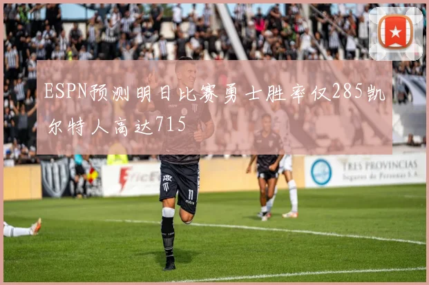ESPN预测明日比赛勇士胜率仅285凯尔特人高达715
