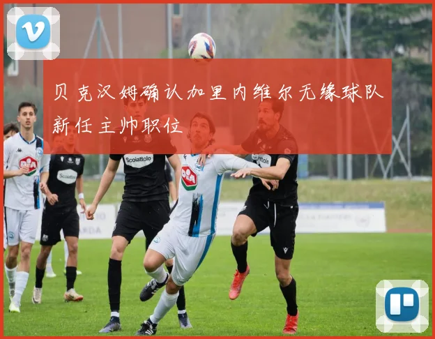 贝克汉姆确认加里内维尔无缘球队新任主帅职位